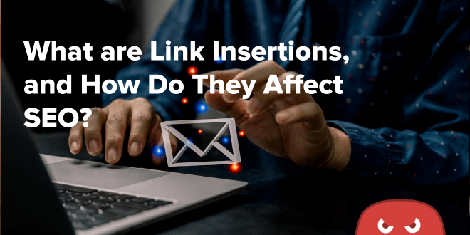 What are Link Insertions, and How Do They Affect SEO?
